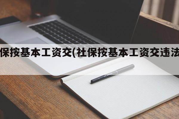 社保按基本工资交(社保按基本工资交违法吗)